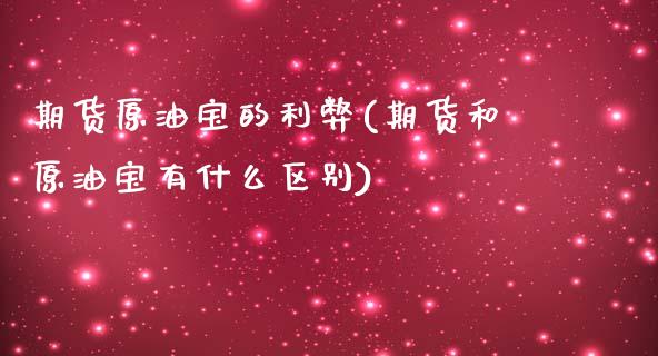 期货原油宝的利弊(期货和原油宝有什么区别) (https://www.njaxzs.com/) 期货直播间 第1张