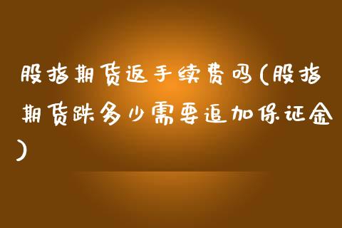 股指期货返手续费吗(股指期货跌多少需要追加保证金) (https://www.njaxzs.com/) 期货行情 第1张