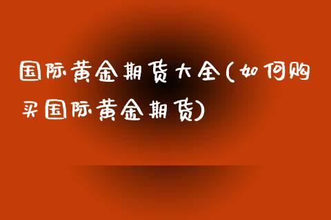 国际黄金期货大全(如何购买国际黄金期货) (https://www.njaxzs.com/) 原油期货 第1张