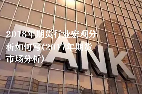 2018年期货行业宏观分析如何写(2017年期货市场分析) (https://www.njaxzs.com/) 期货直播间 第1张