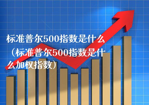 标准普尔500指数是什么（标准普尔500指数是什么加权指数） (https://www.njaxzs.com/) 内盘期货 第1张