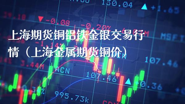 上海期货铜铝铁金银交易行情（上海金属期货铜价） (https://www.njaxzs.com/) 原油期货 第1张