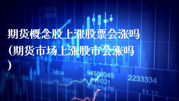 期货概念股上涨股票会涨吗(期货市场上涨股市会涨吗) (https://www.njaxzs.com/) 期货行情 第1张