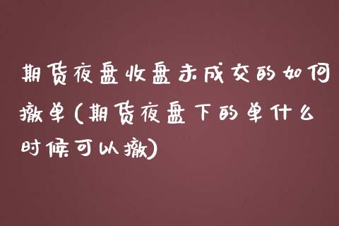 期货夜盘收盘未成交的如何撤单(期货夜盘下的单什么时候可以撤) 黄金期货 第1张-爱新财经 期货夜盘收盘未成交的如何撤单(期货夜盘下的单什么时候可以撤) (https://www.njaxzs.com/) 黄金期货 第1张