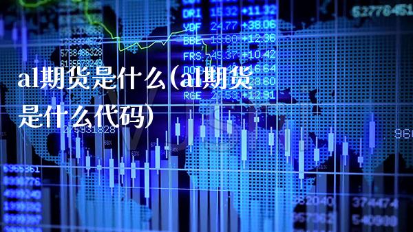 al期货是什么(al期货是什么代码) (https://www.njaxzs.com/) 期货直播间 第1张