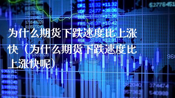 为什么期货下跌速度比上涨快（为什么期货下跌速度比上涨快呢） (https://www.njaxzs.com/) 期货直播间 第1张