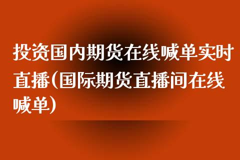 投资国内期货在线喊单实时直播(国际期货直播间在线喊单) (https://www.njaxzs.com/) 原油期货 第1张