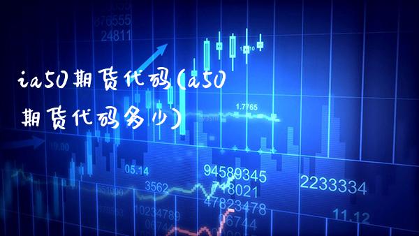 ia50期货代码(a50期货代码多少) (https://www.njaxzs.com/) 期货直播间 第1张