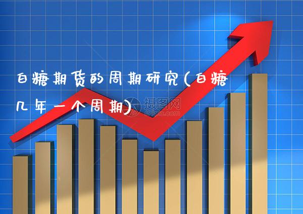 白糖期货的周期研究(白糖几年一个周期) (https://www.njaxzs.com/) 期货行情 第1张