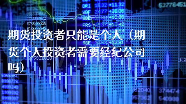 期货投资者只能是个人（期货个人投资者需要经纪公司吗） (https://www.njaxzs.com/) 期货开户 第1张