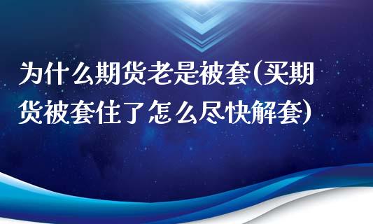 为什么期货老是被套(买期货被套住了怎么尽快解套) (https://www.njaxzs.com/) 期货行情 第1张