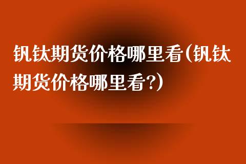 钒钛期货哪里看(钒钛期货哪里看?) (https://www.njaxzs.com/) 期货行情 第1张