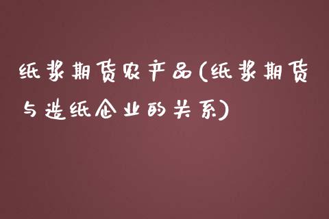 纸浆期货农产品(纸浆期货与造纸企业的关系) (https://www.njaxzs.com/) 期货开户 第1张