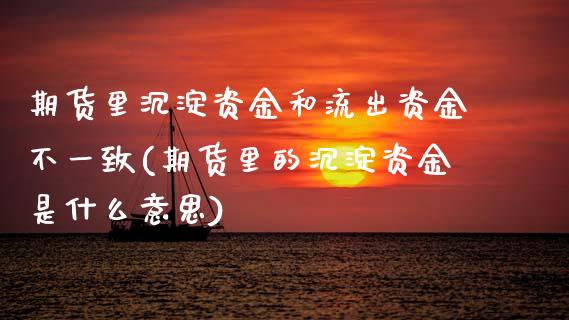 期货里沉淀资金和流出资金不一致(期货里的沉淀资金是什么意思) (https://www.njaxzs.com/) 期货直播间 第1张