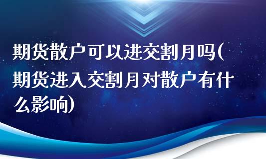 期货散户可以进交割月吗(期货进入交割月对散户有什么影响) (https://www.njaxzs.com/) 期货开户 第1张