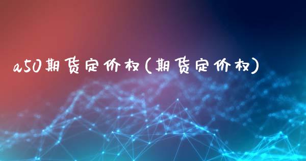 a50期货定价权(期货定价权) (https://www.njaxzs.com/) 期货直播间 第1张