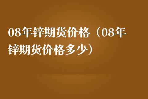 08年锌期货（08年锌期货多少） (https://www.njaxzs.com/) 期货直播间 第1张