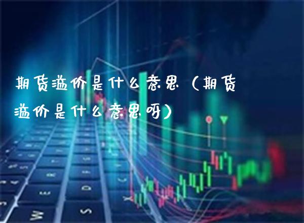 期货溢价是什么意思（期货溢价是什么意思呀） (https://www.njaxzs.com/) 期货直播间 第1张