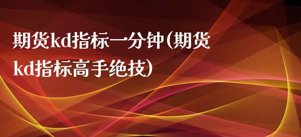 期货kd指标一分钟(期货kd指标高手绝技) (https://www.njaxzs.com/) 期货直播间 第1张
