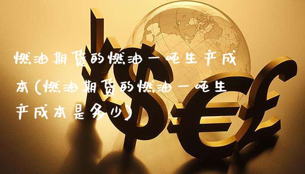 燃油期货的燃油一生产成本(燃油期货的燃油一生产成本是多少) (https://www.njaxzs.com/) 期货直播间 第1张