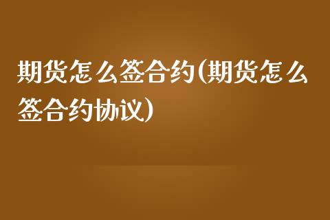 期货怎么签合约(期货怎么签合约协议) (https://www.njaxzs.com/) 期货直播间 第1张