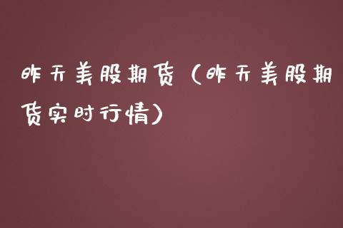 昨天美股期货（昨天美股期货实时行情） (https://www.njaxzs.com/) 期货直播间 第1张
