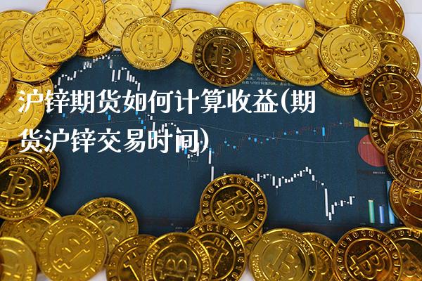 沪锌期货如何计算收益(期货沪锌交易时间) (https://www.njaxzs.com/) 期货行情 第1张