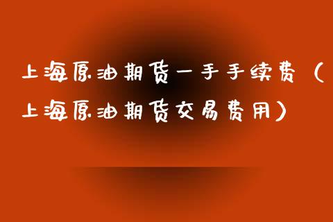 上海原油期货一手手续费（上海原油期货交易费用） (https://www.njaxzs.com/) 内盘期货 第1张