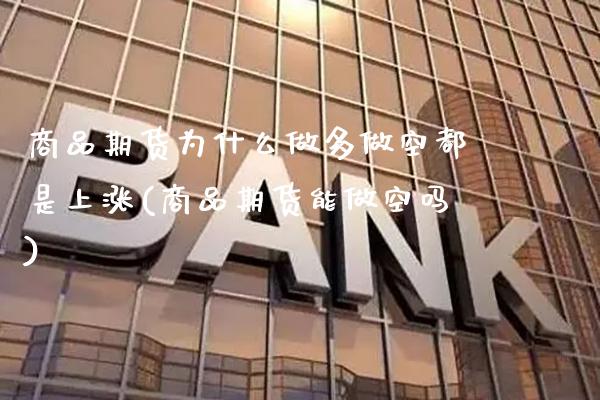 商品期货为什么做多做空都是上涨(商品期货能做空吗) (https://www.njaxzs.com/) 期货行情 第1张