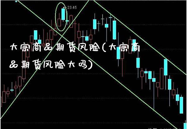 大宗商品期货风险(大宗商品期货风险大吗) (https://www.njaxzs.com/) 期货开户 第1张