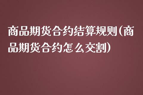 商品期货合约结算规则(商品期货合约怎么交割) (https://www.njaxzs.com/) 内盘期货 第1张