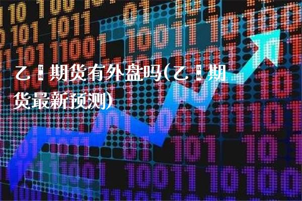 乙烯期货有外盘吗(乙烯期货最新预测) (https://www.njaxzs.com/) 黄金期货 第1张