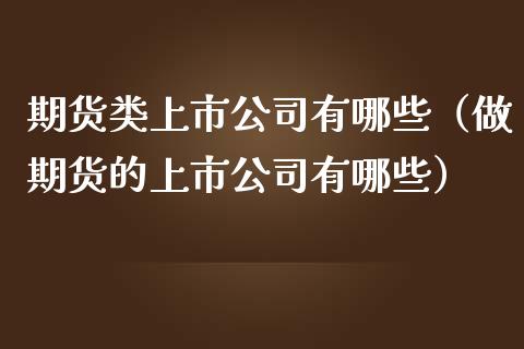 期货类上市公司有哪些（做期货的上市公司有哪些） (https://www.njaxzs.com/) 期货直播间 第1张