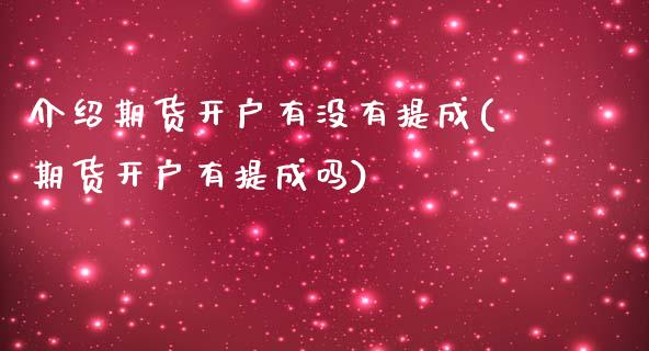介绍期货开户有没有提成(期货开户有提成吗) (https://www.njaxzs.com/) 期货直播间 第1张