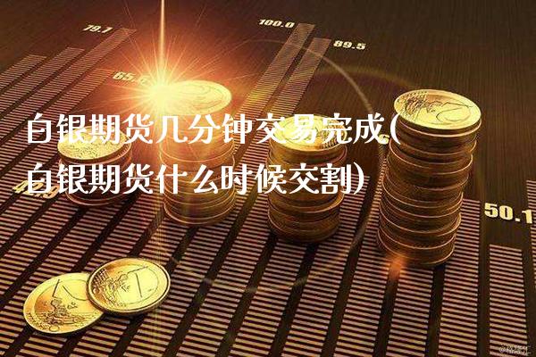 白银期货几分钟交易完成(白银期货什么时候交割) (https://www.njaxzs.com/) 期货直播间 第1张