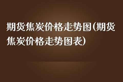 期货焦炭价格走势图(期货焦炭价格走势图表) (https://www.njaxzs.com/) 黄金期货 第1张