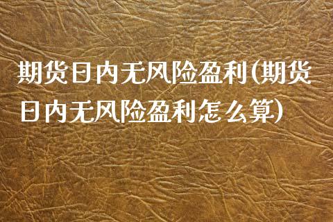 期货日内无风险盈利(期货日内无风险盈利怎么算) 期货直播间 第1张-爱新财经 期货日内无风险盈利(期货日内无风险盈利怎么算) (https://www.njaxzs.com/) 期货直播间 第1张