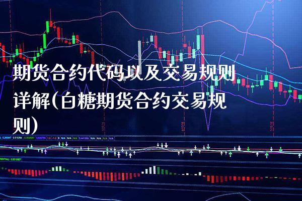 期货合约代码以及交易规则详解(白糖期货合约交易规则) (https://www.njaxzs.com/) 期货开户 第1张