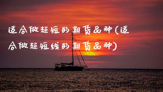 适合做超短的期货品种(适合做超短线的期货品种) (https://www.njaxzs.com/) 期货开户 第1张