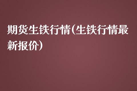 期货生铁行情(生铁行情最新报价) (https://www.njaxzs.com/) 原油期货 第1张