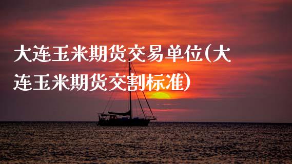 大连玉米期货交易单位(大连玉米期货交割标准) (https://www.njaxzs.com/) 期货行情 第1张