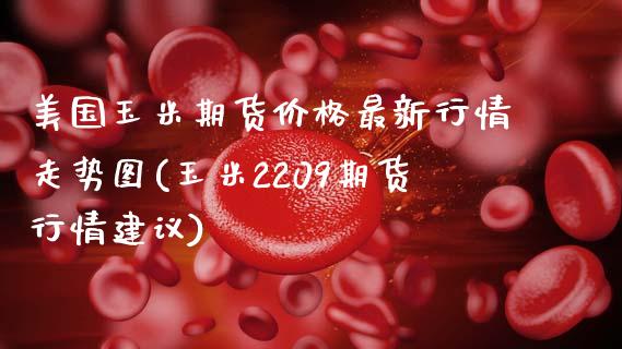 美国玉米期货价格最新行情走势图(玉米2209期货行情建议) (https://www.njaxzs.com/) 期货行情 第1张