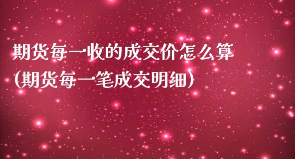 期货每一收的成交价怎么算(期货每一笔成交明细) (https://www.njaxzs.com/) 黄金期货 第1张