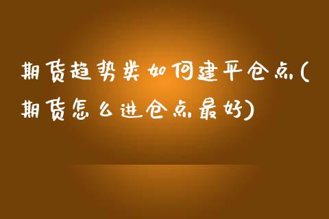 期货趋势类如何建平仓点(期货怎么进仓点最好) (https://www.njaxzs.com/) 期货行情 第1张