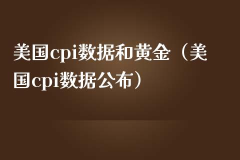 美国cpi数据和黄金（美国cpi数据公布） (https://www.njaxzs.com/) 黄金期货 第1张