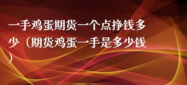 一手鸡蛋期货一个点挣钱多少（期货鸡蛋一手是多少钱） (https://www.njaxzs.com/) 期货直播间 第1张