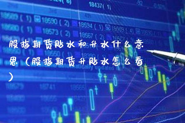 股指期货贴水和升水什么意思（股指期货升贴水怎么看） (https://www.njaxzs.com/) 期货直播间 第1张