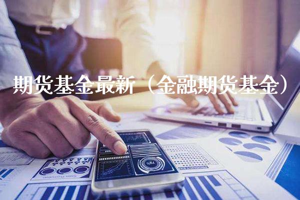 期货基金最新（金融期货基金） (https://www.njaxzs.com/) 期货直播间 第1张