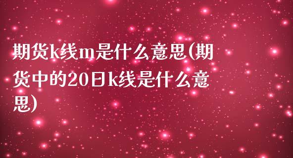 期货k线m是什么意思(期货中的20日k线是什么意思) (https://www.njaxzs.com/) 期货行情 第1张