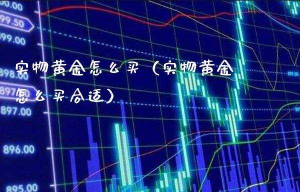 实物黄金怎么买（实物黄金怎么买合适） (https://www.njaxzs.com/) 期货行情 第1张